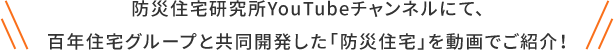 防災住宅研究所YouTubeチャンネルにて、百年住宅グループと共同開発した「防災住宅」を動画でご紹介！