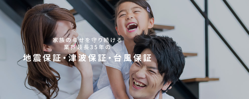 家族の幸せを守り続ける業界最長35年の地震保証・津波保証・台風保証