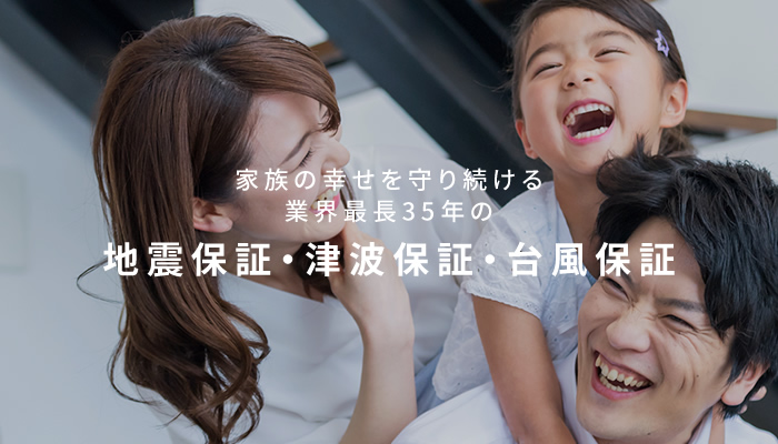 家族の幸せを守り続ける業界最長35年の地震保証・津波保証・台風保証