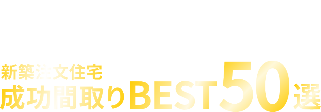 「暮らしやすい！」「憧れが叶った！」と評判の新築注文住宅成功間取りBEST50選