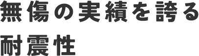 無傷の実績を誇る耐震性