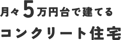 月々5万円台で建てるコンクリート住宅