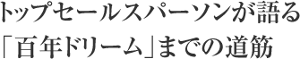 トップセールスパーソンが語る「百年ドリーム」までの道筋