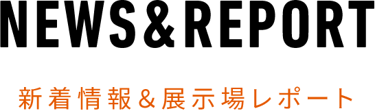 NEWS&REPORT新着情報&展示場レポート