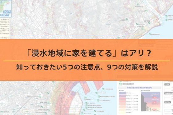 「浸水地域に家を建てる」はアリ？知っておきたい5つの注意点...