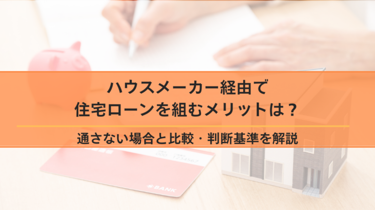 ハウスメーカー経由で住宅ローンを組むメリットは？通さない場合と比較・判断基準を解説