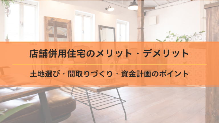 店舗併用住宅のメリット・デメリット｜土地選び・間取りづくり・資金計画のポイント