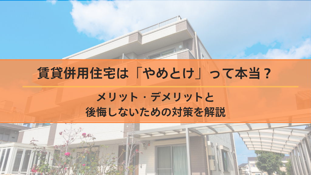 賃貸併用住宅は「やめとけ」って本当？メリット・デメリットと後悔しないための対策を解説
